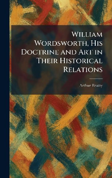 William Wordsworth, His Doctrine and Art in Their Historical Relations