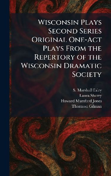 Wisconsin Plays Second Series Original One-Act Plays From the Repertory of the Wisconsin Dramatic Society