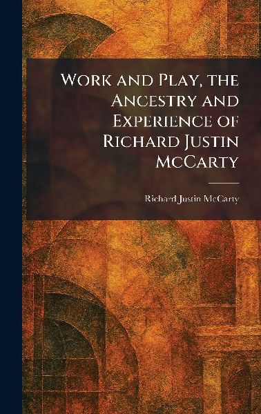 Work and Play, the Ancestry and Experience of Richard Justin McCarty