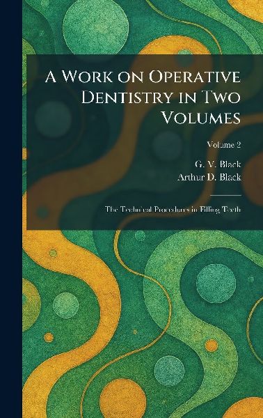A Work on Operative Dentistry in Two Volumes: The Technical Procedures in Filling Teeth