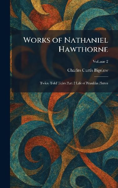 Works of Nathaniel Hawthorne: Twice-Told Tales Part 2 Life of Franklin Pierce