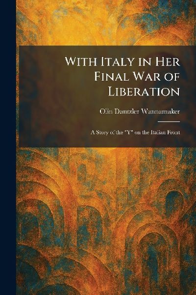 With Italy in Her Final War of Liberation: A Story of the "Y" on the Italian Front