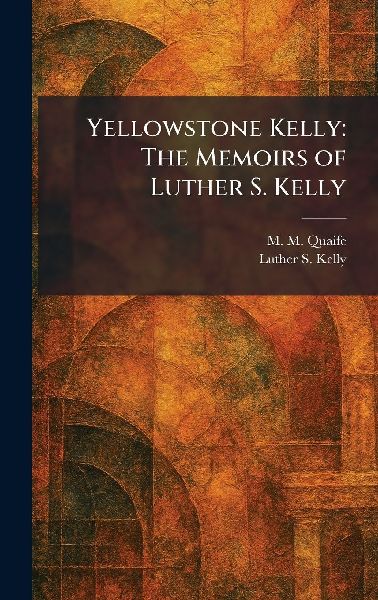 Yellowstone Kelly: The Memoirs of Luther S. Kelly