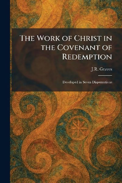 The Work of Christ in the Covenant of Redemption: Developed in Seven Dispensations
