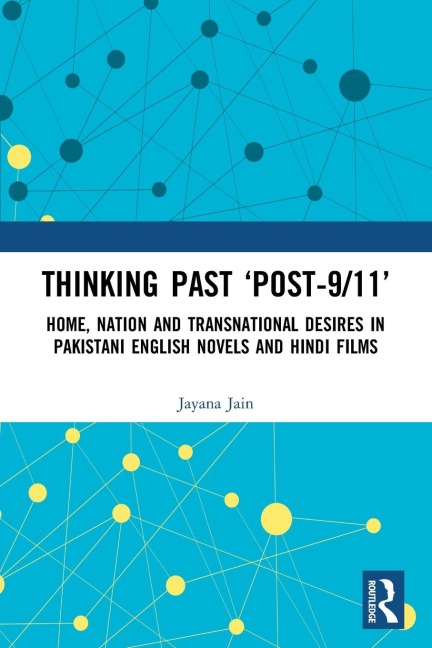 Thinking Past 'Post-9/11': Home, Nation and Transnational Desires in Pakistani English Novels and Hindi Films