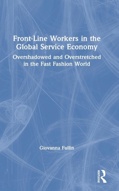 Front-Line Workers in the Global Service Economy: Overshadowed and Overstretched in the Fast Fashion World
