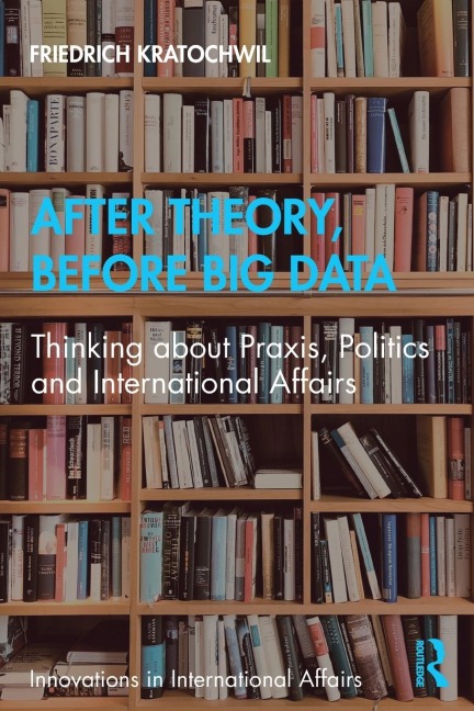 After Theory, Before Big Data: Thinking about Praxis, Politics and International Affairs