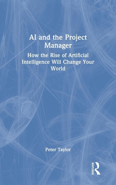 AI and the Project Manager: How the Rise of Artificial Intelligence Will Change Your World