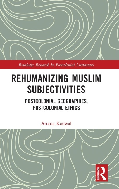 Rehumanizing Muslim Subjectivities: Postcolonial Geographies, Postcolonial Ethics