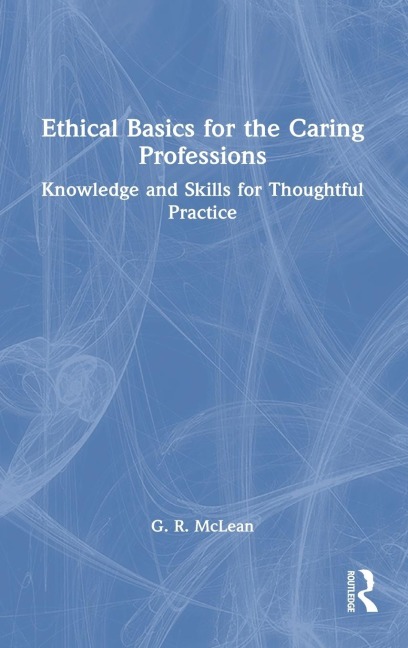 Ethical Basics for the Caring Professions: Knowledge and Skills for Thoughtful Practice