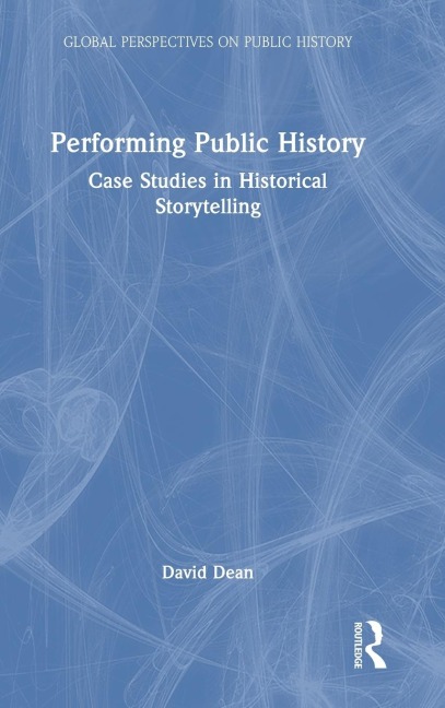 Performing Public History: Case Studies in Historical Storytelling