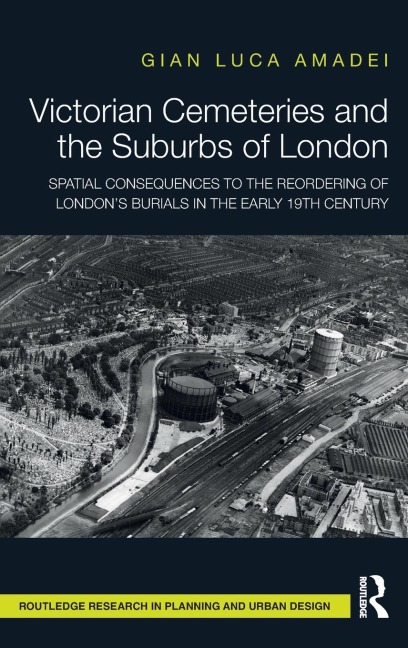 Victorian Cemeteries and the Suburbs of London: Spatial Consequences to the Reordering of London's Burials in the Early 19th Century