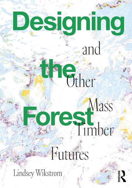 Designing the Forest and Other Mass Timber Futures