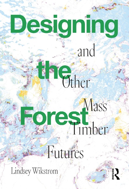 Designing the Forest and Other Mass Timber Futures