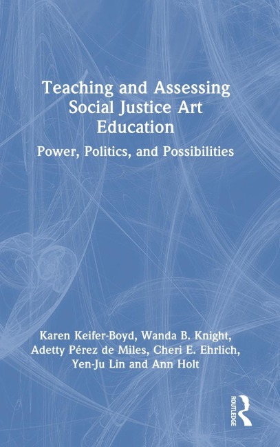 Teaching and Assessing Social Justice Art Education: Power, Politics, and Possibilities