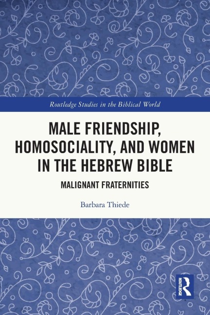 Male Friendship, Homosociality, and Women in the Hebrew Bible: Malignant Fraternities