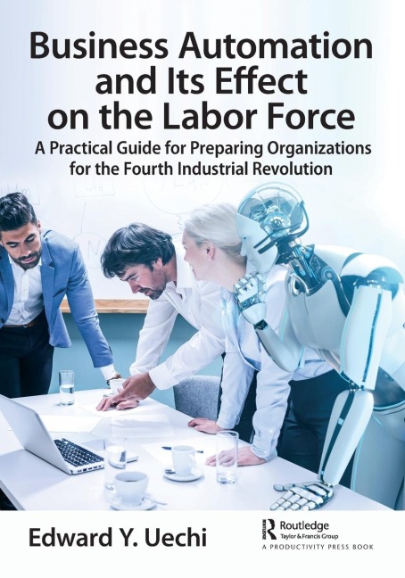 Business Automation and Its Effect on the Labor Force: A Practical Guide for Preparing Organizations for the Fourth Industrial Revolution