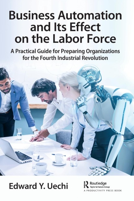 Business Automation and Its Effect on the Labor Force: A Practical Guide for Preparing Organizations for the Fourth Industrial Revolution