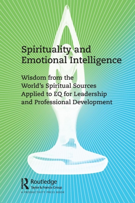 Spirituality and Emotional Intelligence: Wisdom from the World's Spiritual Sources Applied to EQ for Leadership and Professional Development
