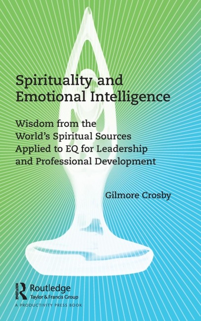 Spirituality and Emotional Intelligence: Wisdom from the World's Spiritual Sources Applied to EQ for Leadership and Professional Development