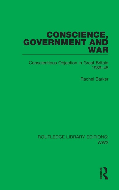 Conscience, Government and War: Conscientious Objection in Great Britain 1939-45