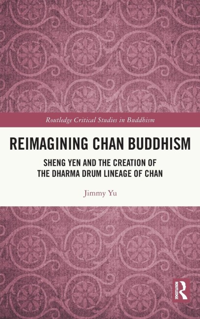 Reimagining Chan Buddhism: Sheng Yen and the Creation of the Dharma Drum Lineage of Chan