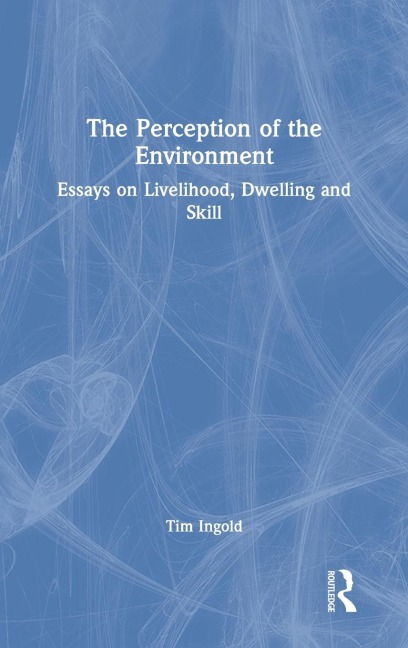 The Perception of the Environment: Essays on Livelihood, Dwelling and Skill
