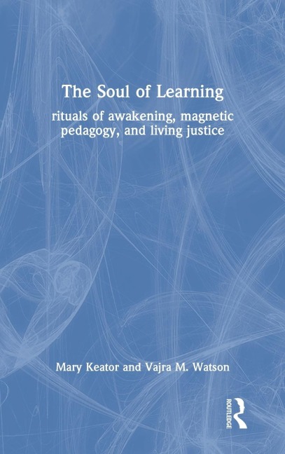 The Soul of Learning: rituals of awakening, magnetic pedagogy, and living justice