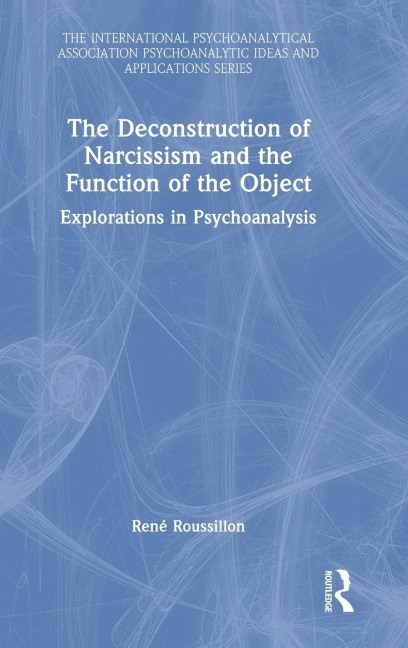 The Deconstruction of Narcissism and the Function of the Object: Explorations in Psychoanalysis