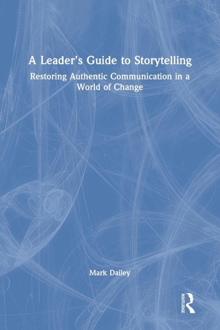 A Leaders Guide to Storytelling: Restoring Authentic Communication in a World of Change