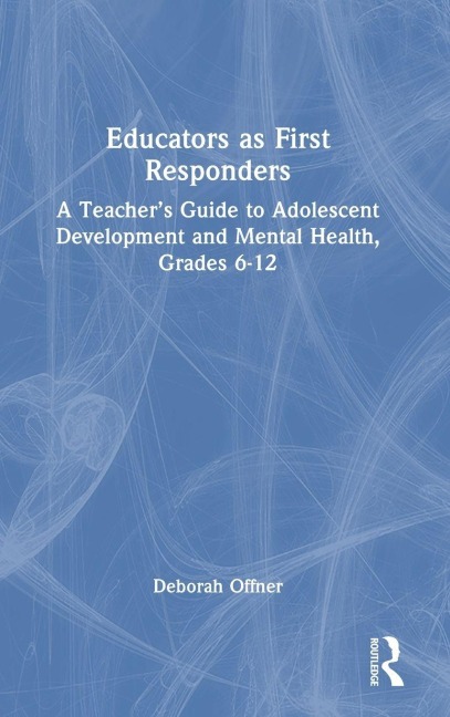 Educators as First Responders: A Teachers Guide to Adolescent Development and Mental Health, Grades 6-12