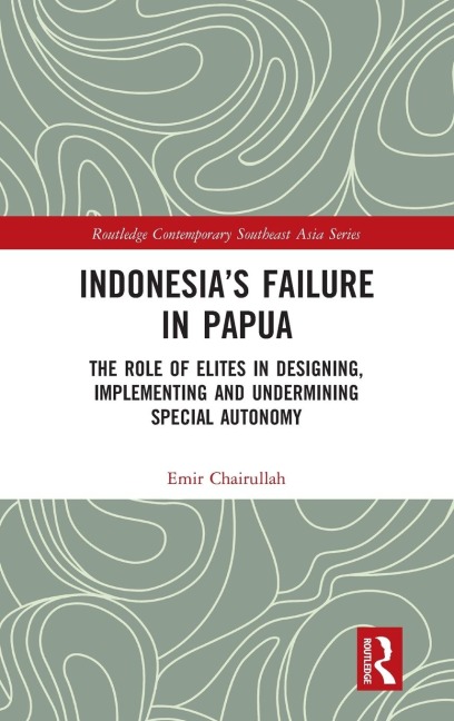 Indonesias Failure in Papua: The Role of Elites in Designing, Implementing and Undermining Special Autonomy