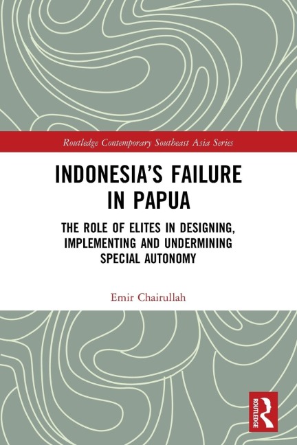 Indonesias Failure in Papua: The Role of Elites in Designing, Implementing and Undermining Special Autonomy