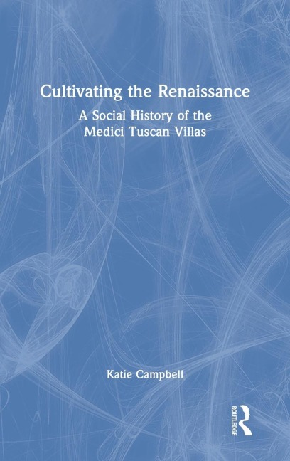 Cultivating the Renaissance: A Social History of the Medici Tuscan Villas