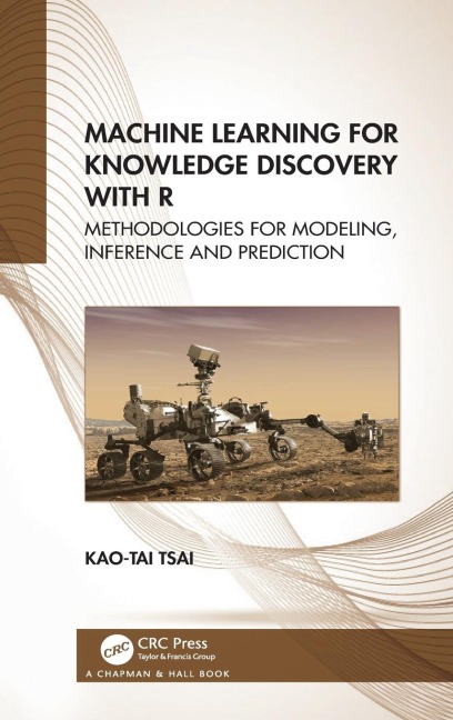 Machine Learning for Knowledge Discovery with R: Methodologies for Modeling, Inference and Prediction