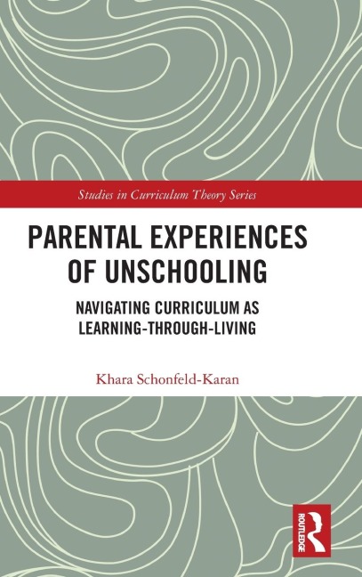 Parental Experiences of Unschooling: Navigating Curriculum as Learning-through-Living