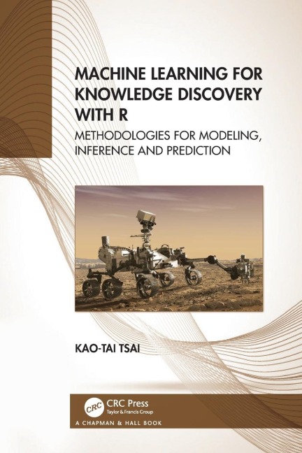 Machine Learning for Knowledge Discovery with R: Methodologies for Modeling, Inference and Prediction