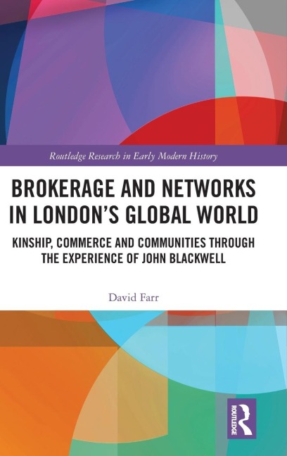 Brokerage and Networks in Londons Global World: Kinship, Commerce and Communities through the experience of John Blackwell