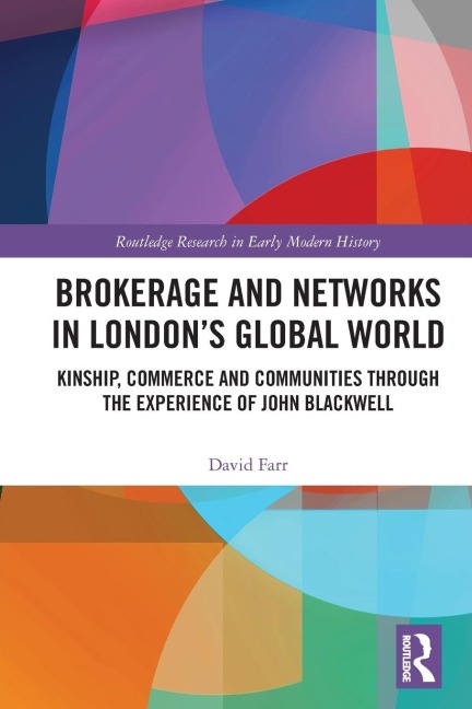 Brokerage and Networks in Londons Global World: Kinship, Commerce and Communities through the experience of John Blackwell