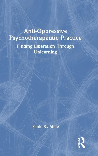 Anti-Oppressive Psychotherapeutic Practice: Finding Liberation Through Unlearning