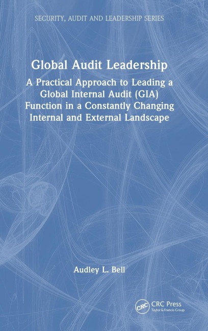Global Audit Leadership: A Practical Approach to Leading a Global Internal Audit (GIA) Function in a Constantly Changing Internal and External Landscape