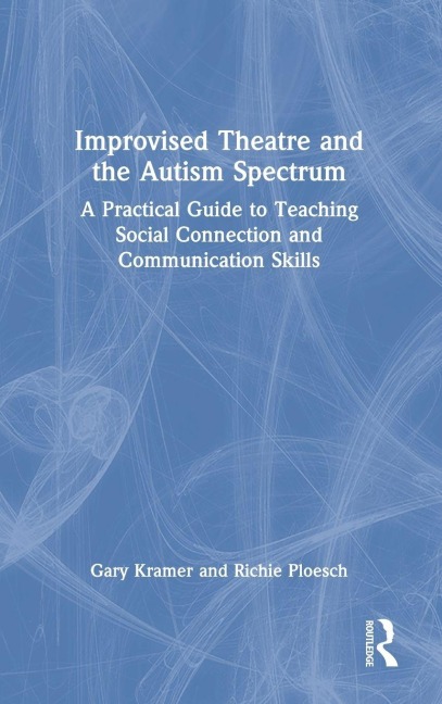 Improvised Theatre and the Autism Spectrum: A Practical Guide to Teaching Social Connection and Communication Skills