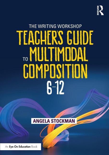 The Writing Workshop Teachers Guide to Multimodal Composition (6-12)