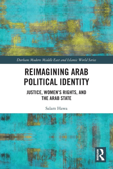 Reimagining Arab Political Identity: Justice, Womens Rights and the Arab State