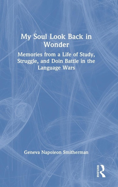 My Soul Look Back in Wonder: Memories from a Life of Study, Struggle, and Doin Battle in the Language Wars