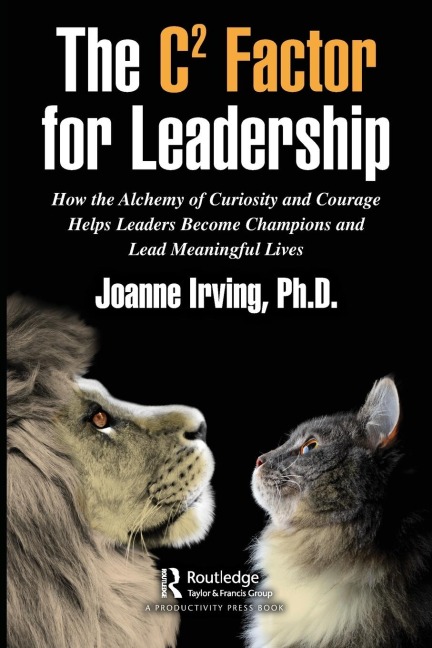 The C² Factor for Leadership: How the Alchemy of Curiosity and Courage Helps Leaders Become Champions and Lead Meaningful Lives