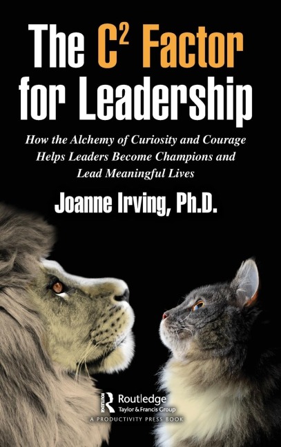 The C² Factor for Leadership: How the Alchemy of Curiosity and Courage Helps Leaders Become Champions and Lead Meaningful Lives