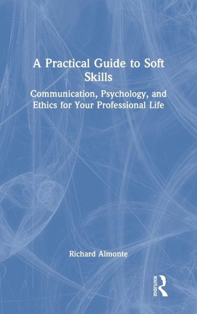 A Practical Guide to Soft Skills: Communication, Psychology, and Ethics for Your Professional Life