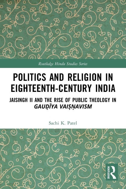 Politics and Religion in Eighteenth-Century India: Jaisingh II and the Rise of Public Theology in Gau¿¿ya Vai¿¿avism
