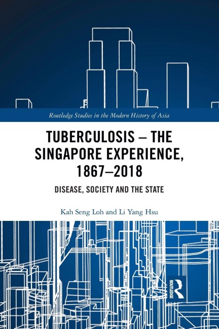 Tuberculosis - The Singapore Experience, 1867-2018: Disease, Society and the State